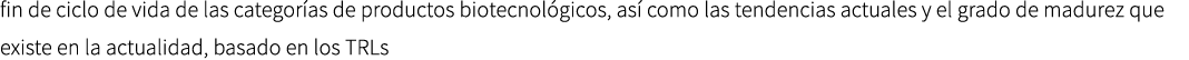 fin de ciclo de vida de las categor as de productos biotecnol gicos, as como las tendencias actuales y el grado de m...