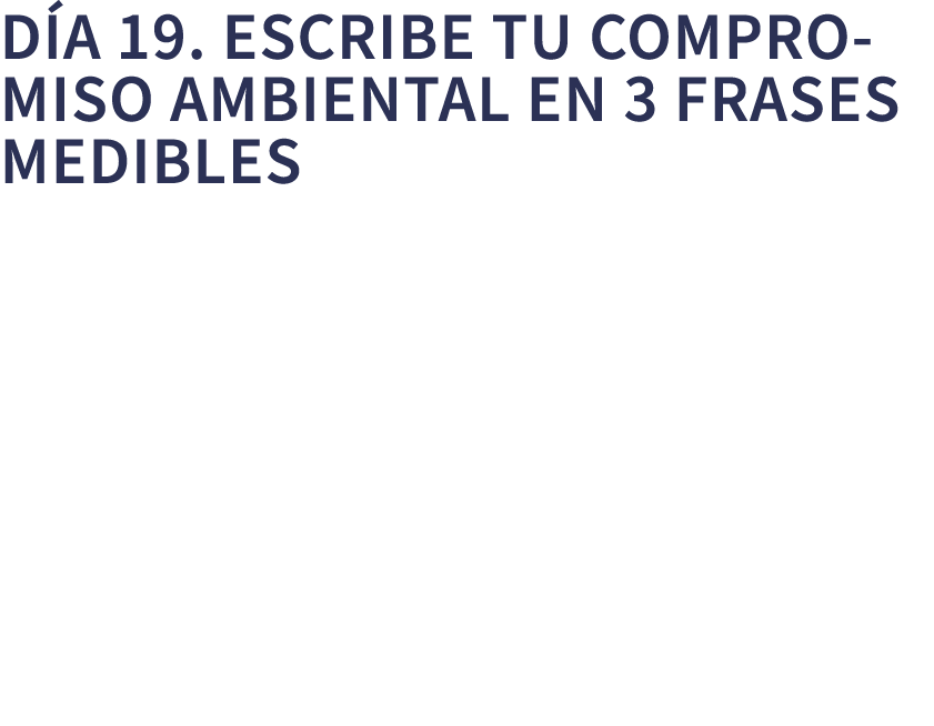 D a 19. Escribe tu compromiso ambiental en 3 frases medibles 