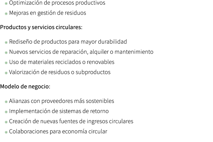 ◉ Optimizaci n de procesos productivos ◉ Mejoras en gesti n de residuos Productos y servicios circulares: ◉ Redise o ...