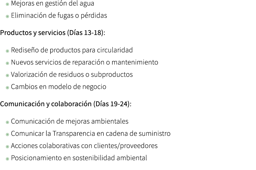 ◉ Mejoras en gesti n del agua ◉ Eliminaci n de fugas o p rdidas Productos y servicios (D as 13 18): ◉ Redise o de pro...