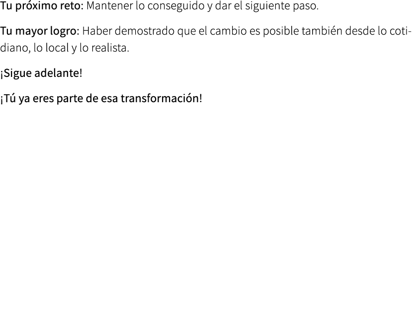 Tu pr ximo reto: Mantener lo conseguido y dar el siguiente paso. Tu mayor logro: Haber demostrado que el cambio es po...
