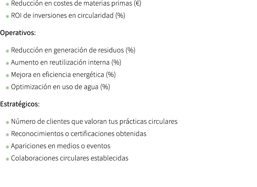 ◉ Reducci n en costes de materias primas (€) ◉ ROI de inversiones en circularidad (%) Operativos: ◉ Reducci n en gene...